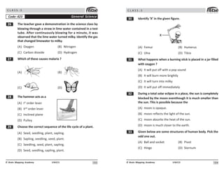 103
UN423
© Brain Mapping Academy
C L A S S : 5
$ The teacher gave a demonstration in the science class by
blowing through a straw in lime water contained in a test
tube. After continuously blowing for a minute, it was
observed that the lime water turned milky. Identify the gas
that changed limewater to milky.
(A) Oxygen (B) Nitrogen
(C) Carbon dioxide (D) Hydrogen
% Which of these causes malaria ?
(A) (B)
(C) (D)
 The hammer acts as a
(A) Ist
order lever
(B) IInd
order lever
(C) Inclined plane
(D) Pulley
' Choose the correct sequence of the life cycle of a plant.
(A) Seed, seedling, plant, sapling.
(B) Sapling, seedling, seed, plant.
(C) Seedling, seed, plant, sapling.
(D) Seed, seedling, sapling, plant.
General Science
Code: 423
104
UN423
© Brain Mapping Academy
C L A S S : 5
! Identify ‘X’ in the given figure.
:
(A) Femur (B) Humerus
(C) Ulna (D) Tibia
! What happens when a burning stick is placed in a jar filled
with oxygen ?
(A) It will put off with a pop sound
(B) It will burn more brightly
(C) It will turn into milky
(D) It will put off immediately
! During a total solar eclipse in a place, the sun is completely
blocked by the moon eventhough it is much smaller than
the sun. This is possible because the
(A) moon is opaque.
(B) moon reflects the light of the sun.
(C) moon absorbs the heat of the sun.
(D) moon is much closer to the earth.
!! Given below are some structures of human body. Pick the
odd one out.
(A) Ball and socket (B) Pivot
(C) Hinge (D) Sternum
 