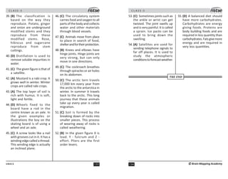 133
UN413
C L A S S : 5
39. (B) The classification is
based on the way they
reproduce. Potato, ginger
and onion are underground
modified stems and they
reproduce from these
modified stems. Rose,
hibiscus and sugarcane
reproduce from stem
cuttings.
40. (D) Distillation is used to
remove soluble impurities in
water.
41. (C) The given figure is that of
a satellite.
42. (A) Mustard is a rabi crop. It
grows well in winter. Winter
crops are called rabi crops.
43. (A) The top layer of soil is
rich with humus. It is soft,
light and fertile.
44. (D) Wheels fixed to the
board have a rod in the
centre known as an axle. In
the given examples or
illustrations the boy on the
skating board is of using a
wheel and an axle.
45. (C) A screw looks like a nail
with grooves cut in it. It has a
windingedgecalledathread.
This winding edge is actually
an inclined plane.
46. (C) The circulatory system
carries food and oxygen to all
partsofthebodyandcollects
water and other materials
through blood vessels.
47. (C) Animals move from place
to place in search of food,
shelterandfortheirprotection.
48. (B) Knees and elbows have
hinge joints. Hinge joints are
very strong, but can only
move in one directions.
49. (C) The cockroach breathes
through spiracles or air holes
on its abdomen.
50. (C) The arctic tern travels
17,000 km every year from
the arctic to the antarctica in
winter. In summer it travels
back to the arctic. This long
journey that these animals
take up every year is called
migration.
51. (C) Soil is formed by the
breaking down of rocks into
smaller pieces. This process
of wearing away of rocks is
called weathering.
52. (B) In the given figure X is
load. Y - fulcrum and Z -
effort. Pliers are the first
order levers.
C L A S S : 5
134 ©Brain Mapping Academy
53. (C) Sometimes joints such as
the ankle or wrist can get
twisted. The joint swells up
and is very painful. It is called
a sprain. Ice packs can be
used to bring down the
swelling.
54. (A) Satellites are used for
sending telephone signals to
far off places. It is used to
study the atmospheric
conditionstoforecastweather.
55. (D) A balanced diet should
have more carbohydrates.
Carbohydrates are energy
giving foods. Proteins are
body building foods and are
required in less quantity than
carbohydrates.Fatsgivemore
energy and are required in
very less quantities.
THE END
 