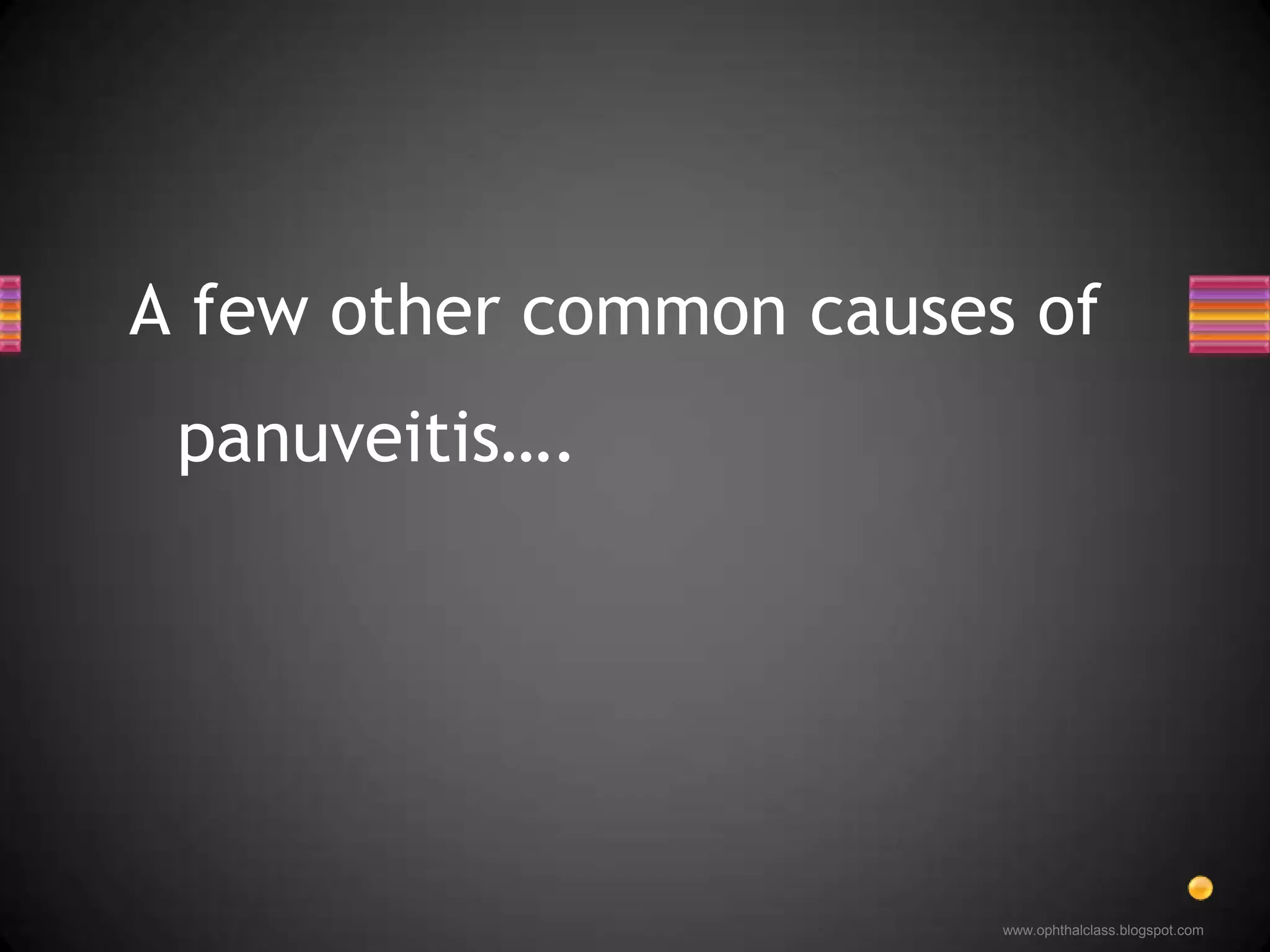 A few other common causes of panuveitis….
