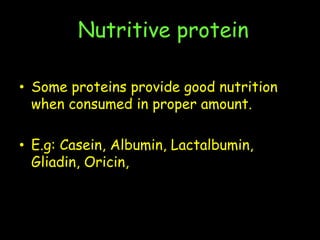 Nutritive protein
• Some proteins provide good nutrition
when consumed in proper amount.
• E.g: Casein, Albumin, Lactalbumin,
Gliadin, Oricin,
 