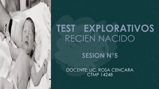 TEST EXPLORATIVOS
RECIEN NACIDO
SESION N°5
DOCENTE: LIC. ROSA CENCARA
CTMP 14248
 