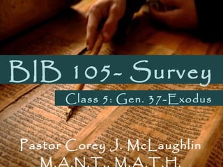 BIB 105- Survey
Pastor Corey J. McLaughlin
M.A.N.T., M.A.T.H.
Class 5: Gen. 37-Exodus
 