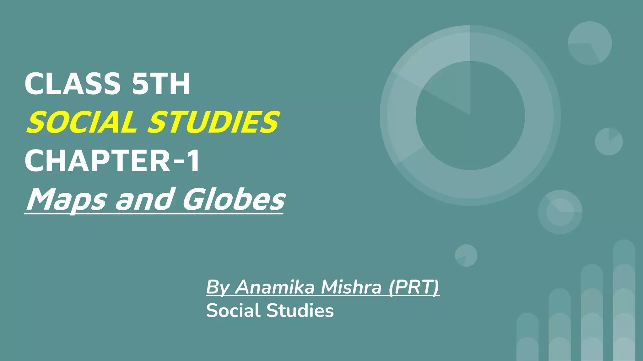 CLASS 5TH
SOCIAL STUDIES
CHAPTER-1
Maps and Globes
By Anamika Mishra (PRT)
Social Studies