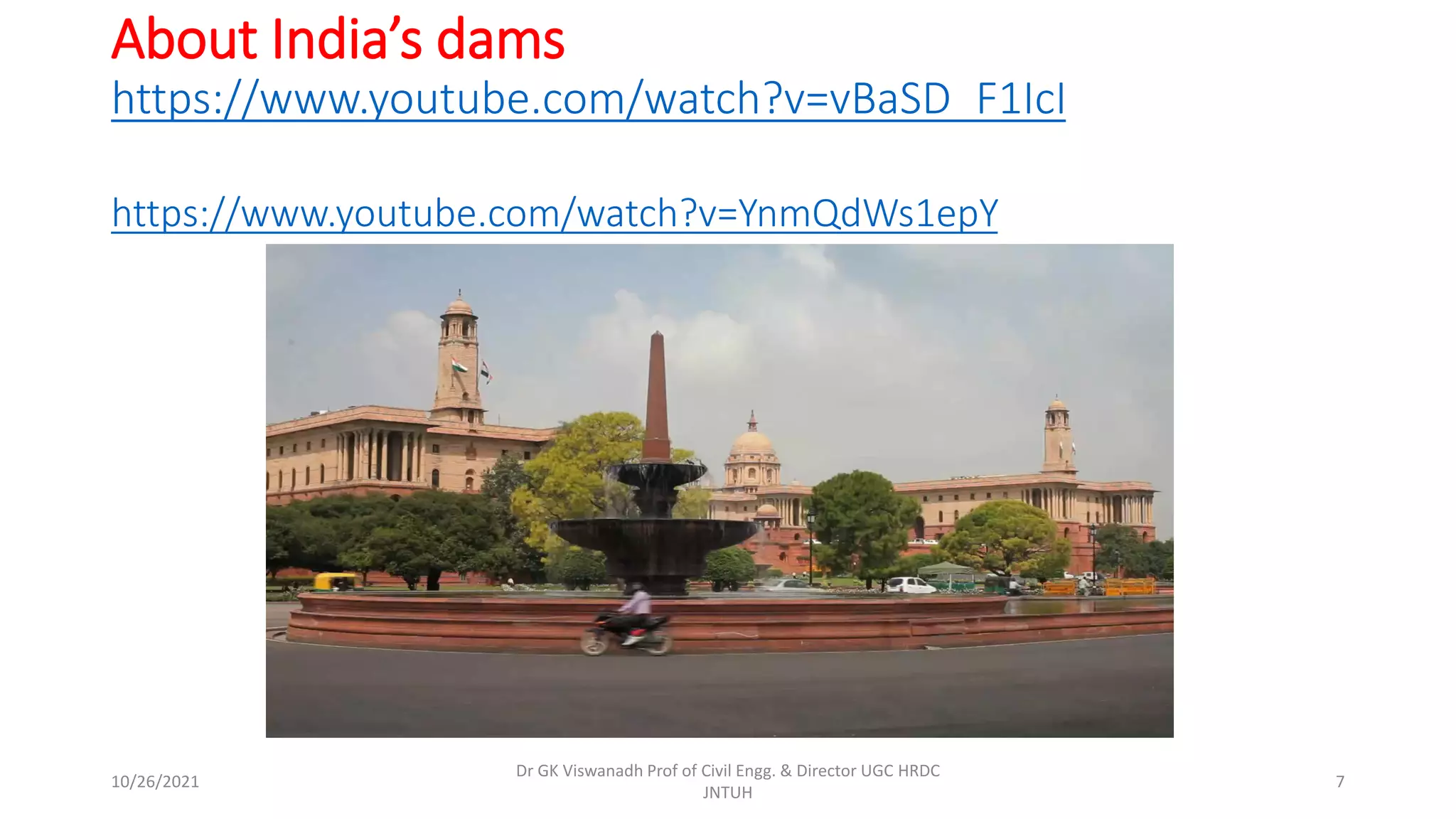 About India’s dams
https://www.youtube.com/watch?v=vBaSD_F1IcI
https://www.youtube.com/watch?v=YnmQdWs1epY
Dr GK Viswanadh Prof of Civil Engg. & Director UGC HRDC
JNTUH
10/26/2021 7
 