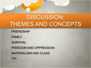 DISCUSSION:
THEMES AND CONCEPTS
FRIENDSHIP
FAMILY
SURVIVAL
FREEDOM AND OPPRESSION
MATERIALSIM AND CLASS
???
 