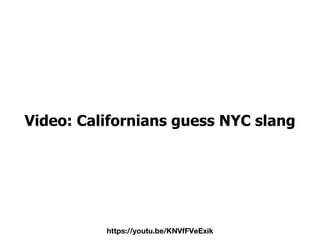 https://youtu.be/KNVfFVeExik
Video: Californians guess NYC slang
 