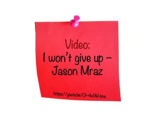 Video:
I won’t give up –
Jason Mraz
https://youtu.be/O1-4u9W-bns
 