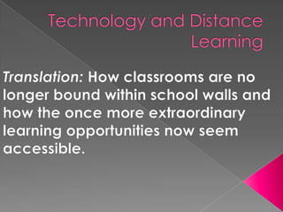 Technology and Distance Learning Translation: How classrooms are no longer bound within school walls and how the once more extraordinary learning opportunities now seem accessible. 