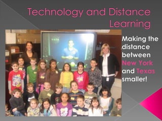 Students are able to interact with a host in real time!Technology and Distance LearningMaking the distance between New York and Texas smaller!