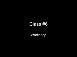 Class #6 Workshop 