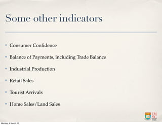 Some other indicators

    ✤    Consumer Conﬁdence

    ✤    Balance of Payments, including Trade Balance

    ✤    Industrial Production

    ✤    Retail Sales

    ✤    Tourist Arrivals

    ✤    Home Sales/Land Sales


Monday, 4 March, 13
 
