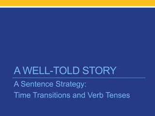 A WELL-TOLD STORY 
A Sentence Strategy: 
Time Transitions and Verb Tenses 
 