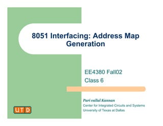 Pari vallal Kannan
Center for Integrated Circuits and Systems
University of Texas at Dallas
8051 Interfacing: Address Map
Generation
EE4380 Fall02
Class 6
 