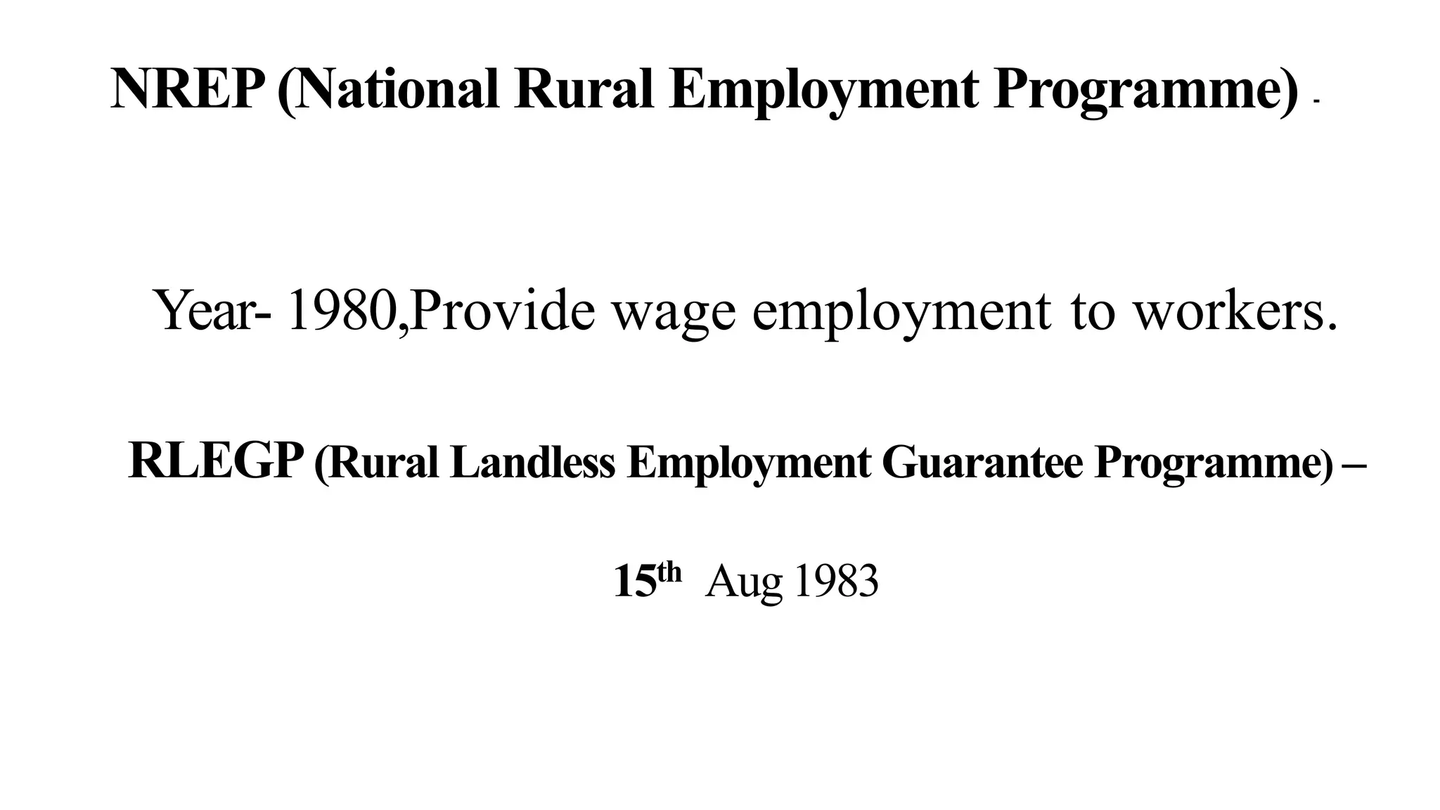 NREP (National Rural Employment Programme) -
Year- 1980,Provide wage employment to workers.
RLEGP(Rural Landless Employment Guarantee Programme) –
15th Aug 1983
 
