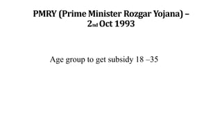 PMRY (Prime Minister Rozgar Yojana)–
2nd Oct 1993
Age group to get subsidy 18 –35
 