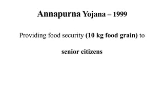 Annapurna Yojana – 1999
Providing food security (10 kg food grain) to
senior citizens
 