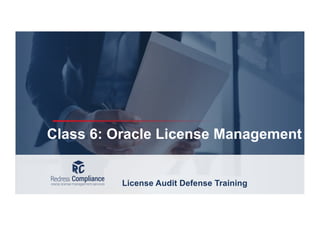 Class 6: Oracle License Management
License Audit Defense Training
 