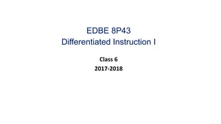 EDBE 8P43
Differentiated Instruction I
Class 6
2017-2018
 
