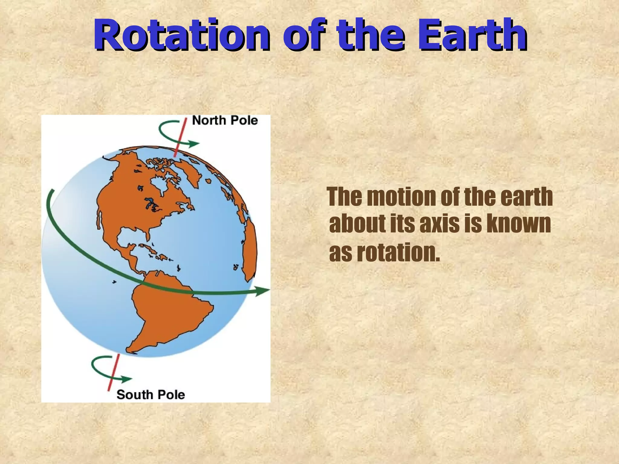 Rotation of the Earth The motion of the earth about its axis is known as rotation.   