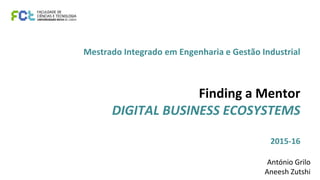 Mestrado Integrado em Engenharia e Gestão Industrial
Finding a Mentor
DIGITAL BUSINESS ECOSYSTEMS
2015-16
António Grilo
Aneesh Zutshi
 