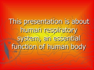 This presentation is about human respiratory system, an essential function of human body 