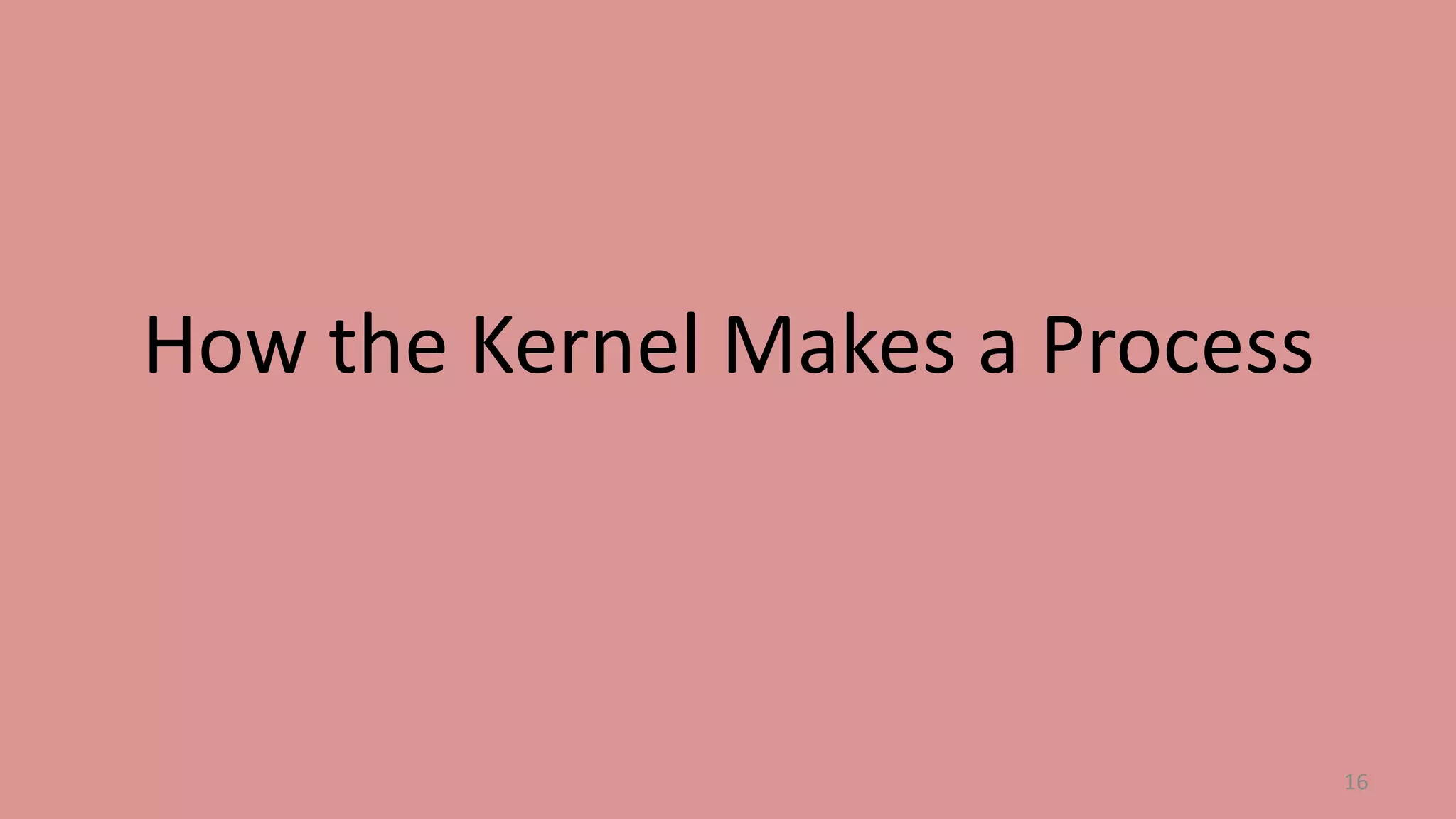 How the Kernel Makes a Process

16

 
