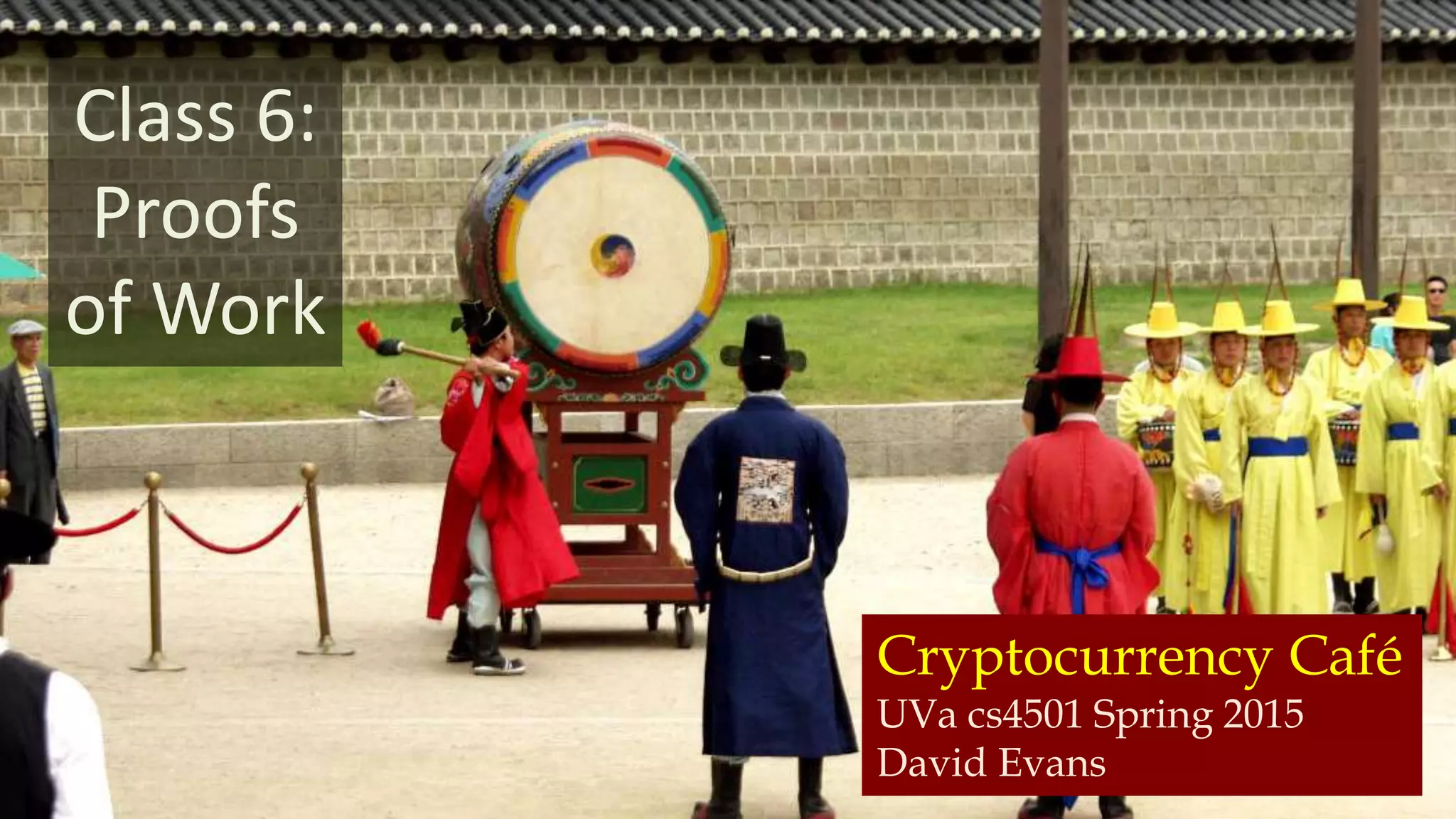 Cryptocurrency Café
UVa cs4501 Spring 2015
David Evans
Class 6:
Proofs
of Work
 