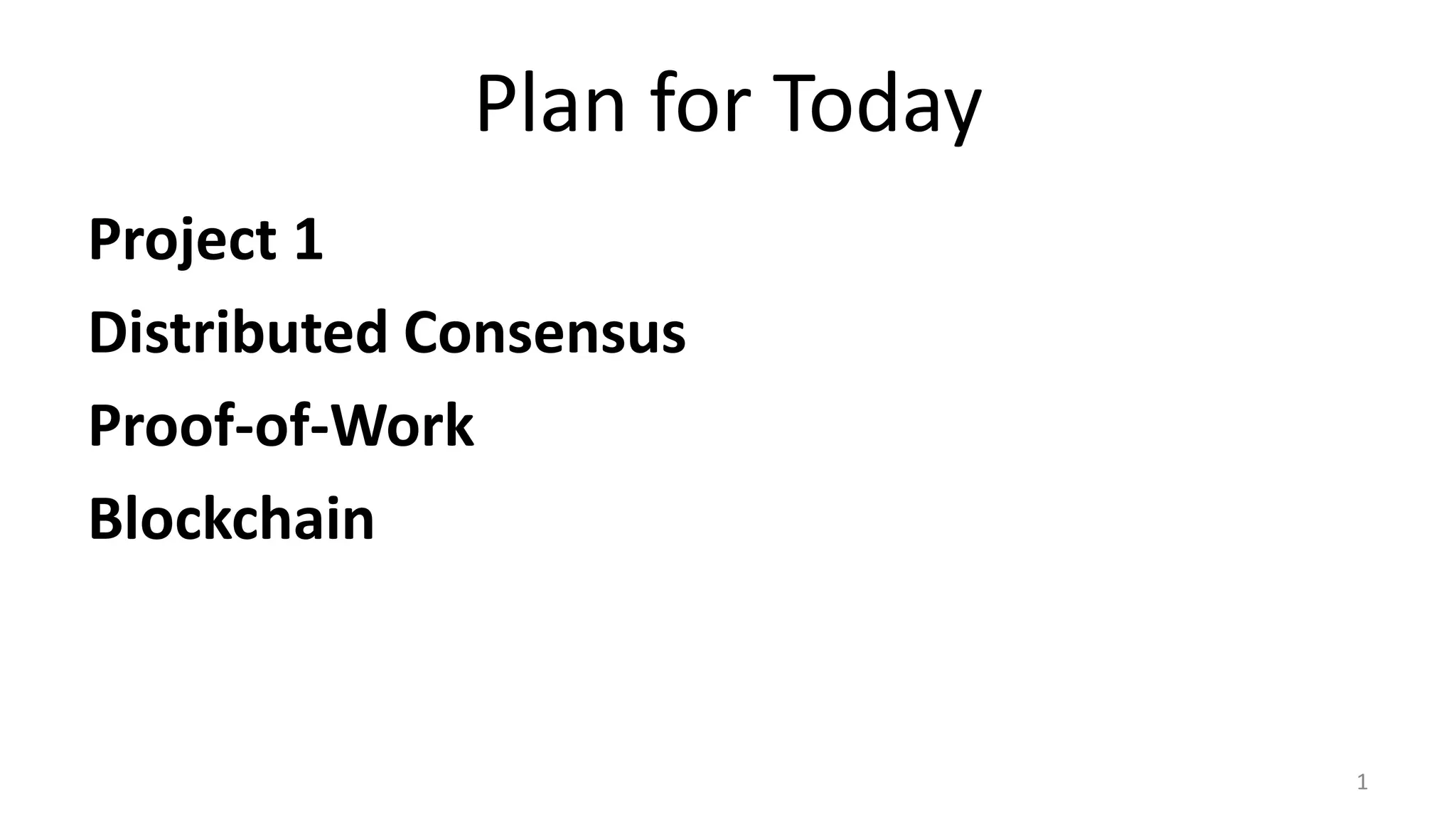 Plan for Today
Project 1
Distributed Consensus
Proof-of-Work
Blockchain
1
 