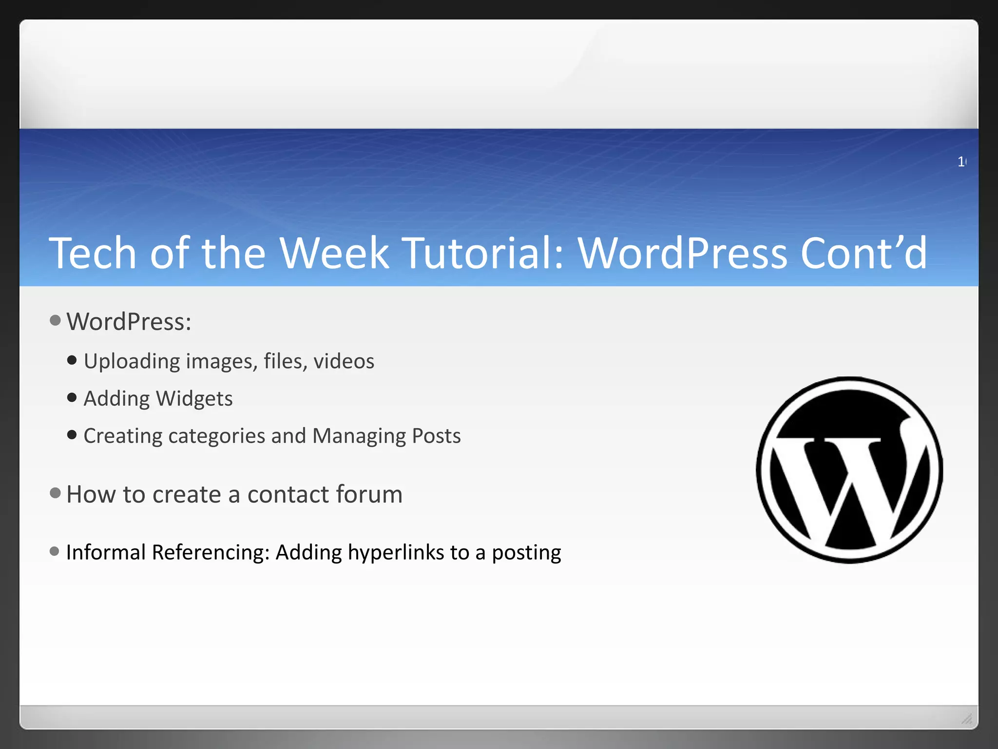 Tech of the Week Tutorial: WordPress Cont’d WordPress: Uploading images, files, videos Adding Widgets Creating categories and Managing Posts How to create a contact forum Informal Referencing: Adding hyperlinks to a posting 