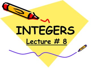 INTEGERS
Lecture # 8
 
