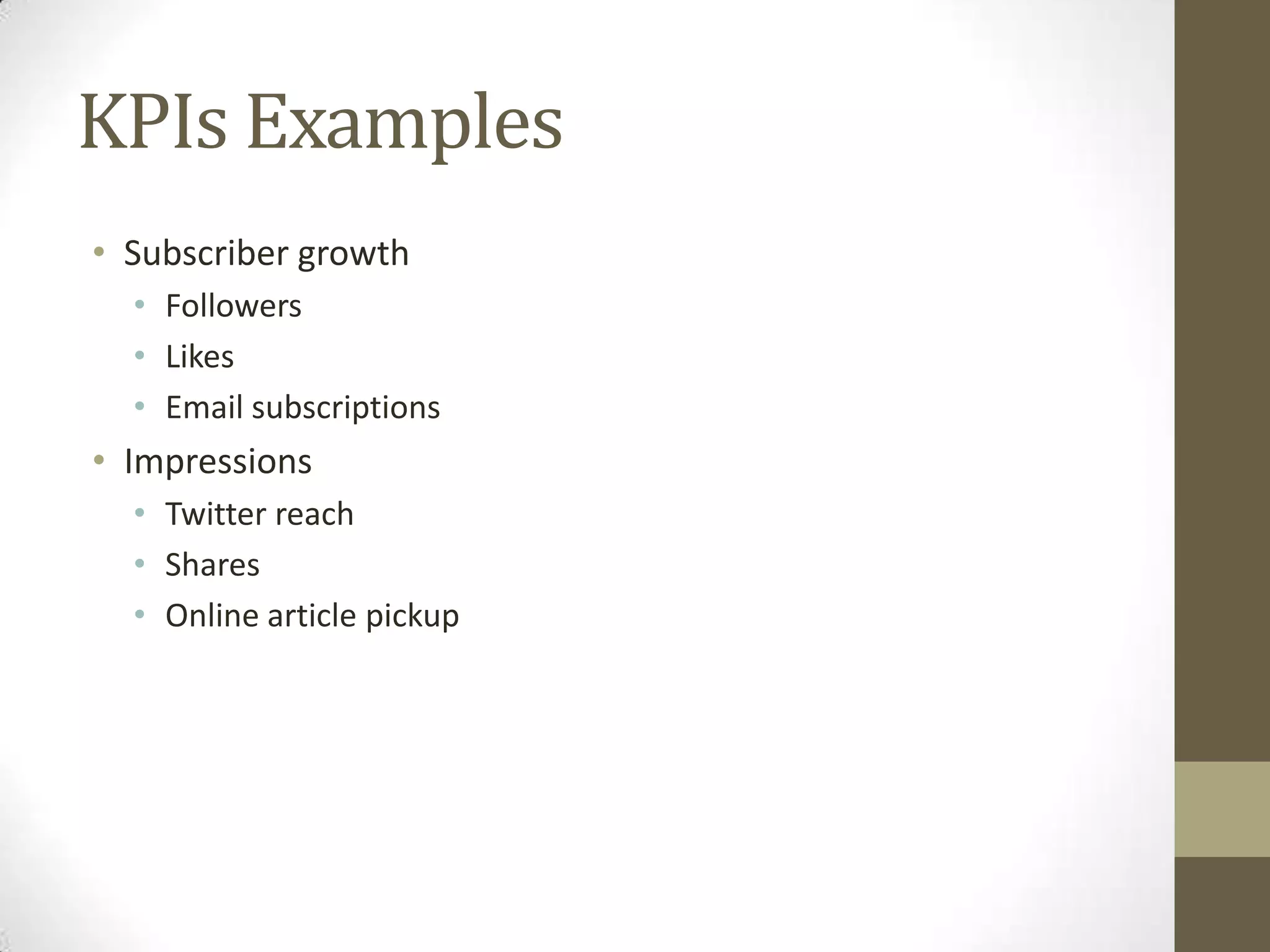 KPIs Examples
• Subscriber growth
  • Followers
  • Likes
  • Email subscriptions
• Impressions
  • Twitter reach
  • Shares
  • Online article pickup
 