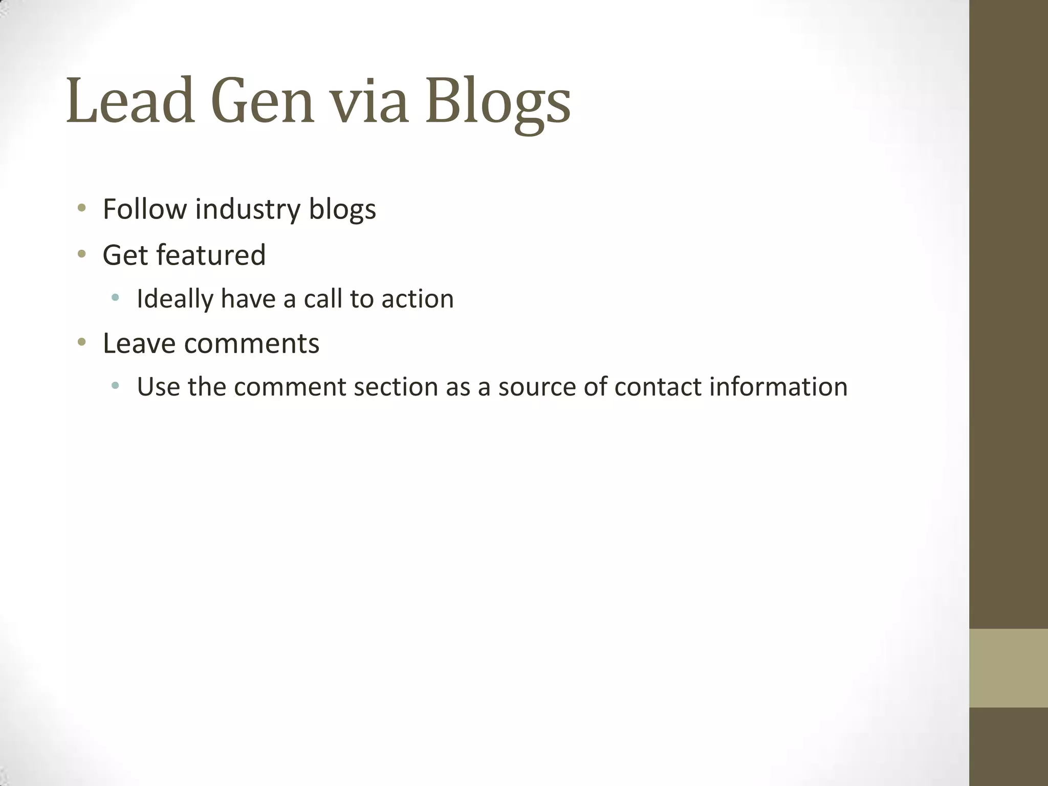 Lead Gen via Blogs
• Follow industry blogs
• Get featured
  • Ideally have a call to action
• Leave comments
  • Use the comment section as a source of contact information
 