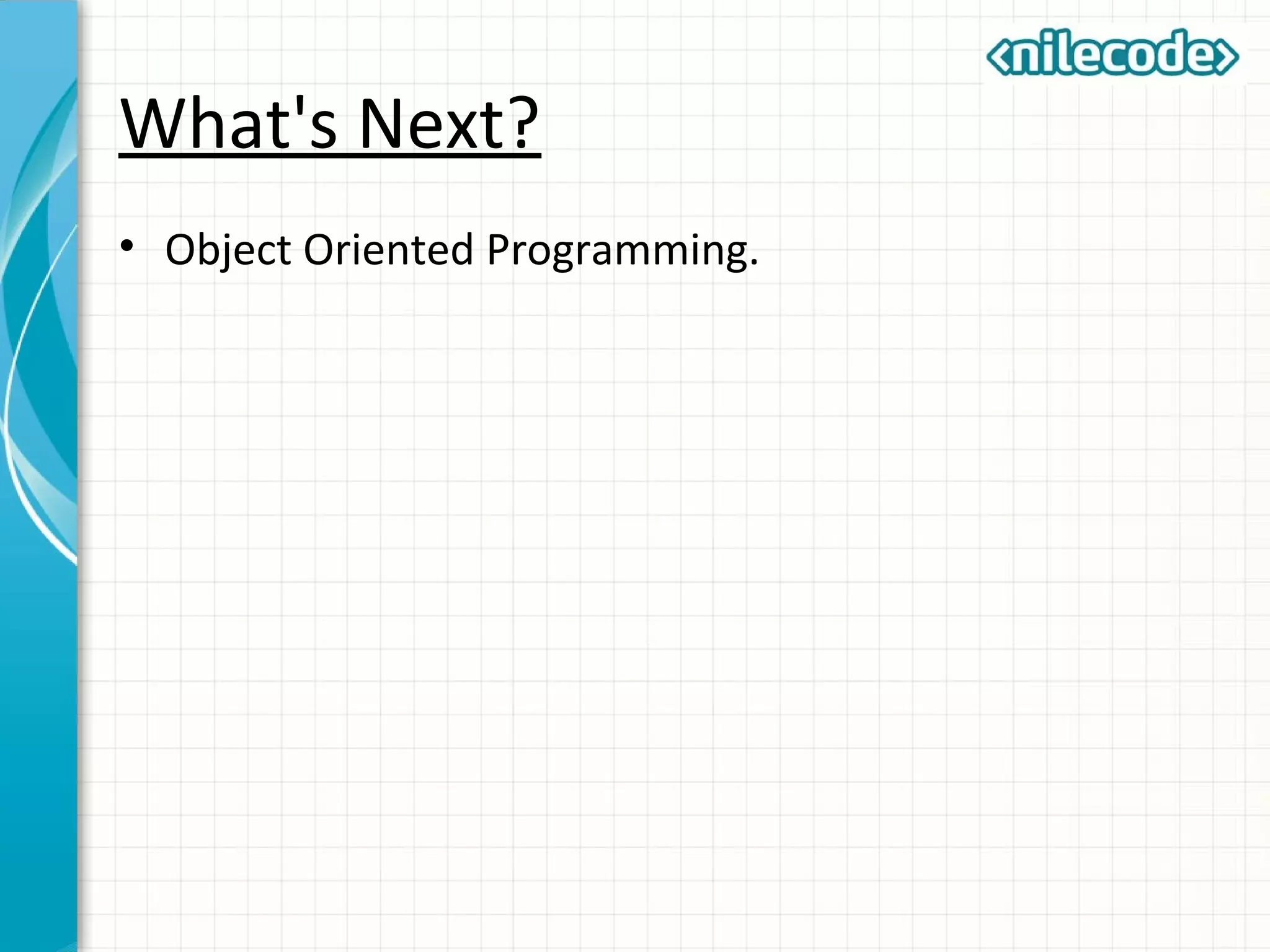 What's Next?
• Object Oriented Programming.
 