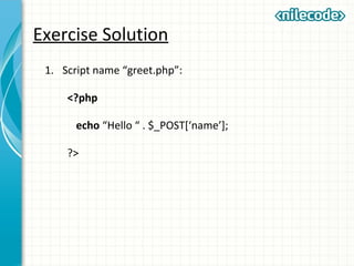 Exercise Solution
1. Script name “greet.php”:
<?php
echo “Hello “ . $_POST[‘name’];
?>
 