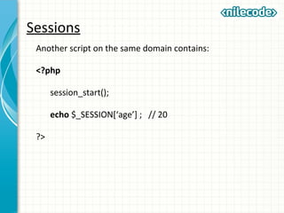 Sessions
Another script on the same domain contains:
<?php
session_start();
echo $_SESSION[‘age’] ; // 20
?>
 