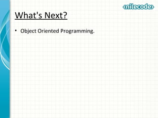 What's Next?
• Object Oriented Programming.
 
