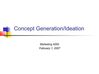 Concept Generation/Ideation
Marketing 4250
February 1, 2007

 