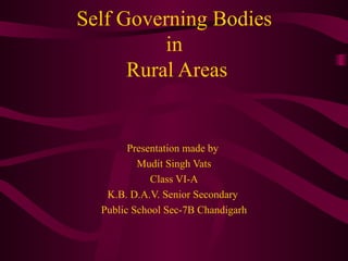 Presentation made by  Mudit Singh Vats Class VI-A K.B. D.A.V. Senior Secondary  Public School Sec-7B Chandigarh Self Governing Bodies  in  Rural Areas 