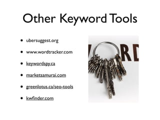 Other Keyword Tools
• ubersuggest.org	

• www.wordtracker.com	

• keywordspy.ca	

• marketsamurai.com	

• greenlotus.ca/seo-tools	

• kwﬁnder.com
 