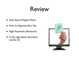 Review
!
• How Search Engines Work	

• How to OptimizeYour Site	

• Right Keywords (Research)	

• In the right places (but don’t
overdo it!)
 