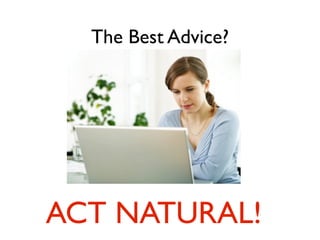 The Best Advice?
ACT NATURAL!
 