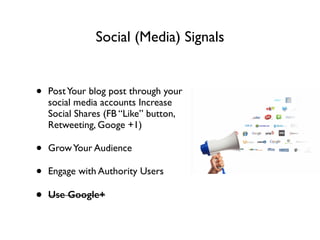 Social (Media) Signals
• PostYour blog post through your
social media accounts Increase
Social Shares (FB “Like” button,
Retweeting, Googe +1)	

• GrowYour Audience	

• Engage with Authority Users	

• Use Google+
 