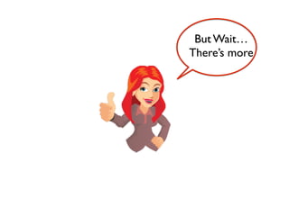 But Wait…	

There’s more
 