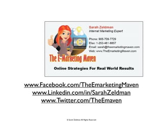 © Sarah Zeldman.All Rights Reserved
www.Facebook.com/TheEmarketingMaven	

www.Linkedin.com/in/SarahZeldman	

www.Twitter.com/TheEmaven	

 