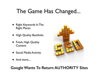 The Game Has Changed...
• Right Keywords In The
Right Places	

• High Quality Backlinks	

• Fresh, High Quality
Content	

• Social Media Activity	

• And more....
Google Wants To Return AUTHORITY Sites
 