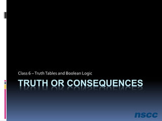TRUTH OR CONSEQUENCES
Class 6 –TruthTables and Boolean Logic
 