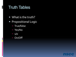 Truth Tables
 What is the truth?
 Propositional Logic
 True/false
 Yes/No
 1/0
 On/Off
 