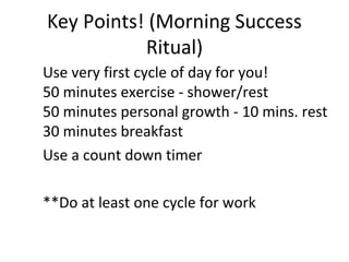 Key Points! (Morning Success
Ritual)
Use very first cycle of day for you!
50 minutes exercise - shower/rest
50 minutes per...