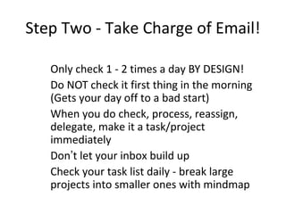 Step Two - Take Charge of Email!
Only check 1 - 2 times a day BY DESIGN!
Do NOT check it first thing in the morning
(Gets ...