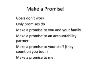 Make a Promise!
Goals don’t work
Only promises do
Make a promise to you and your family
Make a promise to an accountabilit...